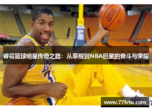 睿哥篮球明星传奇之路：从草根到NBA巨星的奋斗与荣耀